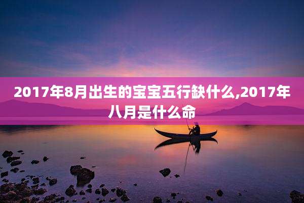 2017年8月出生的宝宝五行缺什么,2017年八月是什么命