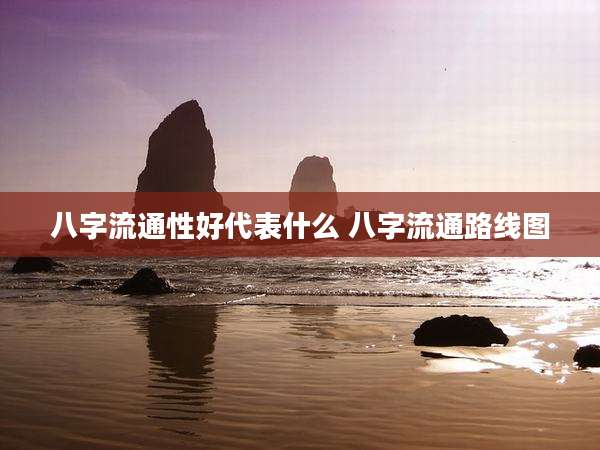 八字流通性好代表什么 八字流通路线图