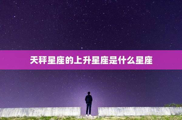 天秤星座的上升星座是什么星座