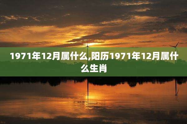 1971年12月属什么,阳历1971年12月属什么生肖