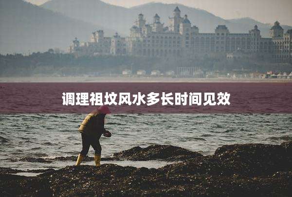 调理祖坟风水多长时间见效