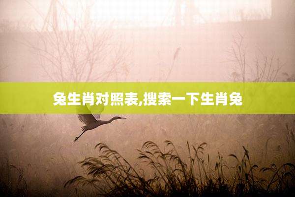 兔生肖对照表,搜索一下生肖兔