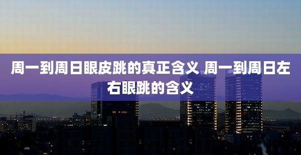 周一到周日眼皮跳的真正含义 周一到周日左右眼跳的含义