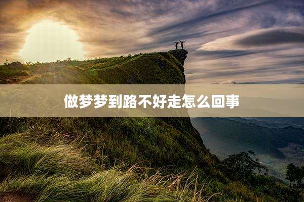 做梦梦到路不好走怎么回事