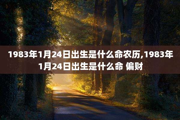 1983年1月24日出生是什么命农历,1983年1月24日出生是什么命 偏财