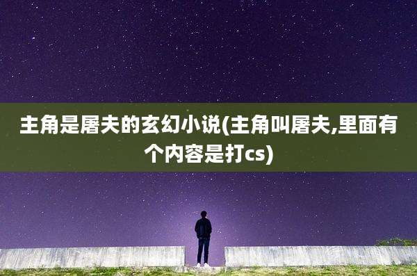 主角是屠夫的玄幻小说(主角叫屠夫,里面有个内容是打cs)