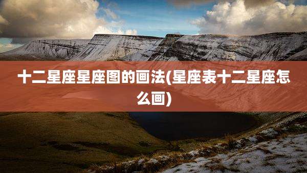 十二星座星座图的画法(星座表十二星座怎么画)