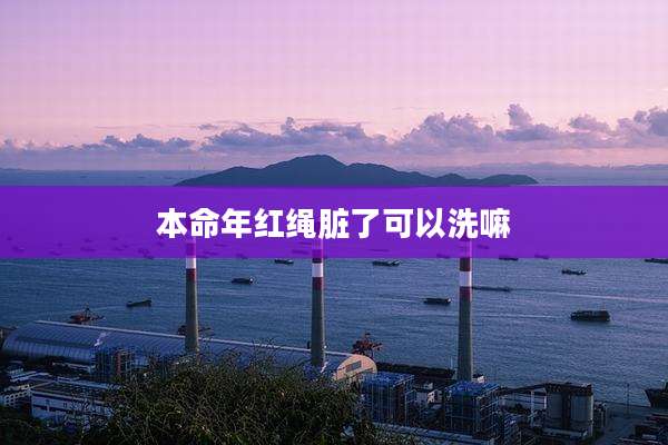 本命年红绳脏了可以洗嘛