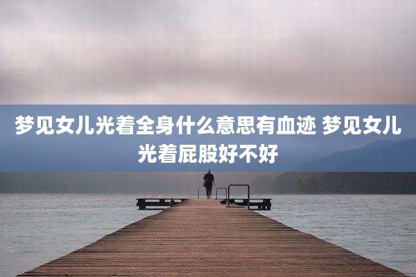 梦见女儿光着全身什么意思有血迹 梦见女儿光着屁股好不好