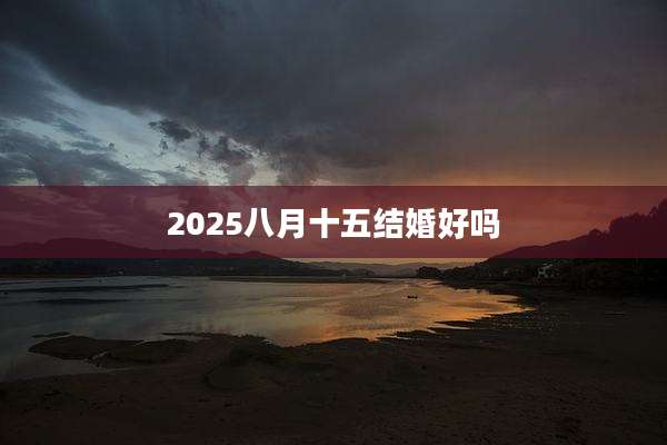 2025八月十五结婚好吗