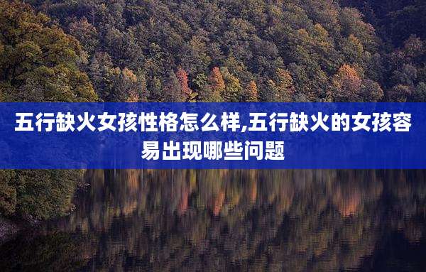 五行缺火女孩性格怎么样,五行缺火的女孩容易出现哪些问题