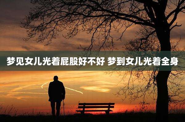梦见女儿光着屁股好不好 梦到女儿光着全身