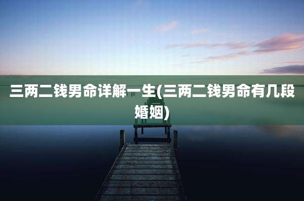 三两二钱男命详解一生(三两二钱男命有几段婚姻)
