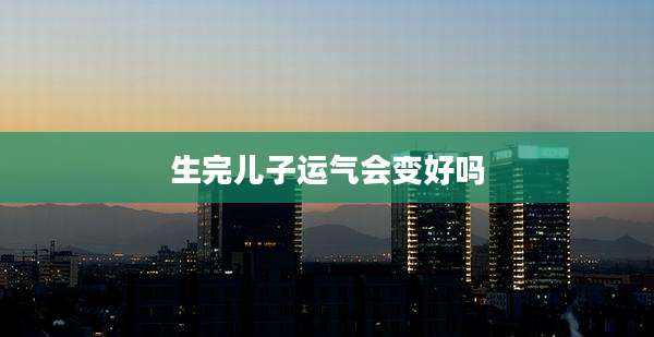 生完儿子运气会变好吗