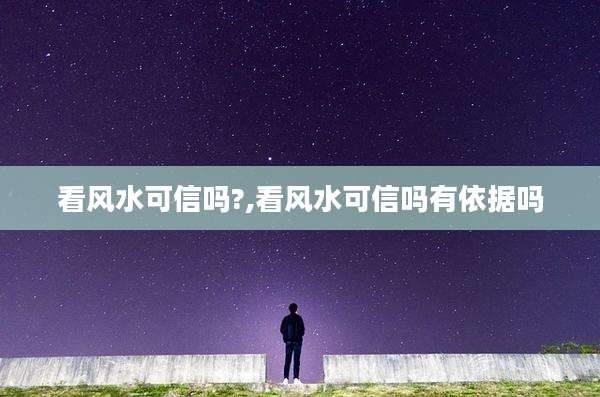 看风水可信吗?,看风水可信吗有依据吗
