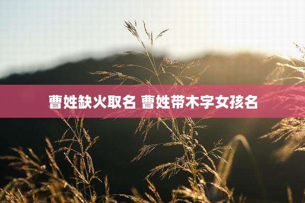 曹姓缺火取名 曹姓带木字女孩名