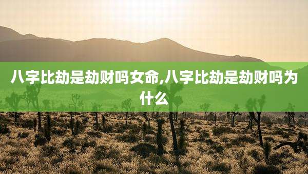 八字比劫是劫财吗女命,八字比劫是劫财吗为什么