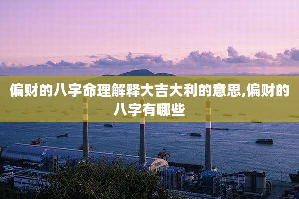 偏财的八字命理解释大吉大利的意思,偏财的八字有哪些