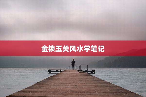 金锁玉关风水学笔记