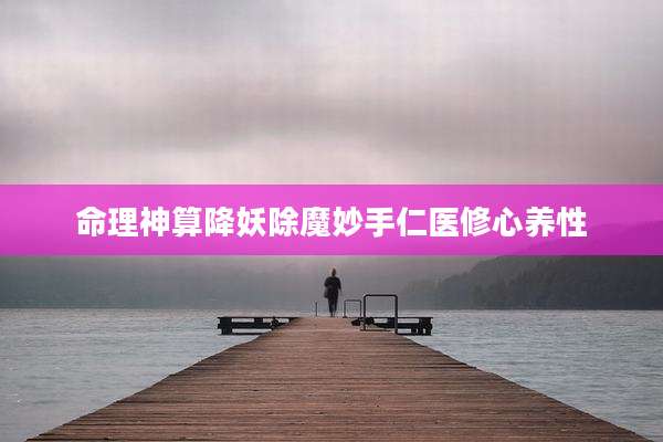 命理神算降妖除魔妙手仁医修心养性