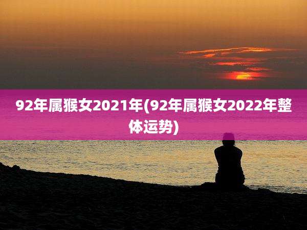 92年属猴女2021年(92年属猴女2022年整体运势)