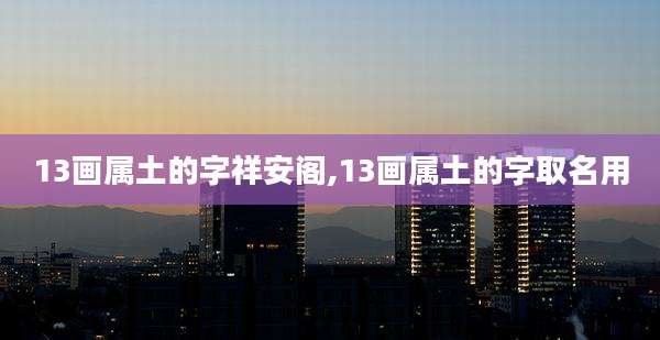13画属土的字祥安阁,13画属土的字取名用