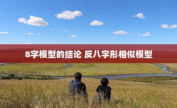 8字模型的结论 反八字形相似模型
