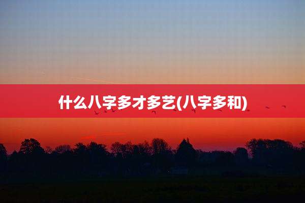 什么八字多才多艺(八字多和)
