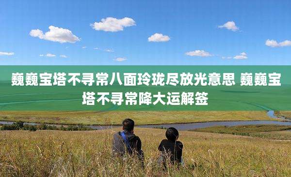 巍巍宝塔不寻常八面玲珑尽放光意思 巍巍宝塔不寻常降大运解签