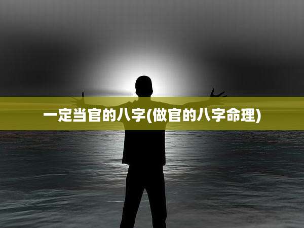 一定当官的八字(做官的八字命理)
