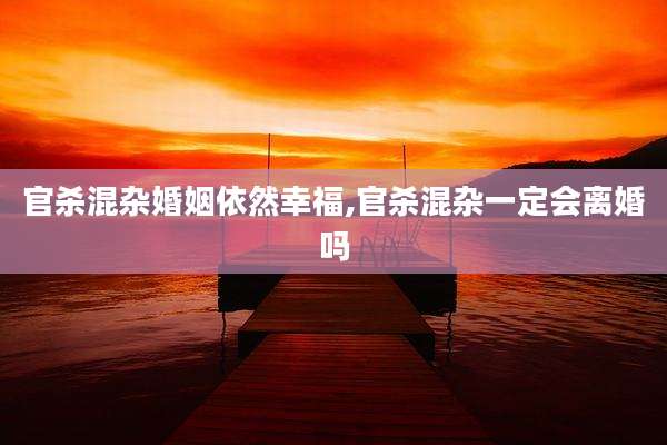 官杀混杂婚姻依然幸福,官杀混杂一定会离婚吗