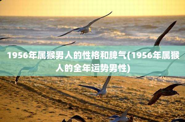 1956年属猴男人的性格和脾气(1956年属猴人的全年运势男性)