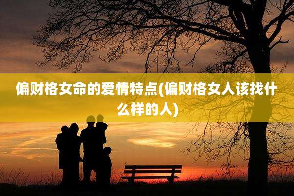 偏财格女命的爱情特点(偏财格女人该找什么样的人)