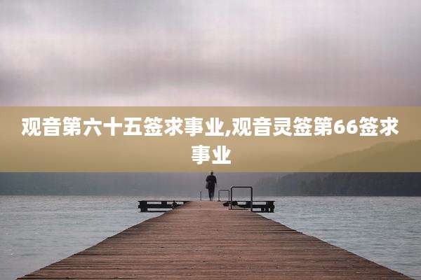 观音第六十五签求事业,观音灵签第66签求事业
