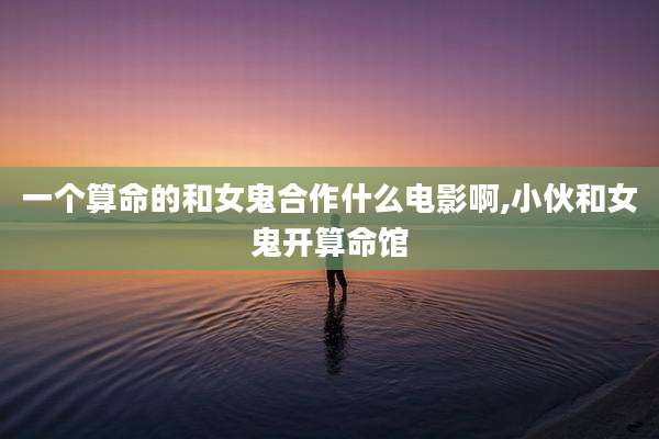 一个算命的和女鬼合作什么电影啊,小伙和女鬼开算命馆