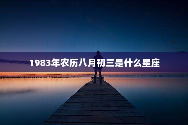 1983年农历八月初三是什么星座