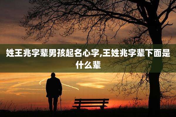 姓王兆字辈男孩起名心字,王姓兆字辈下面是什么辈