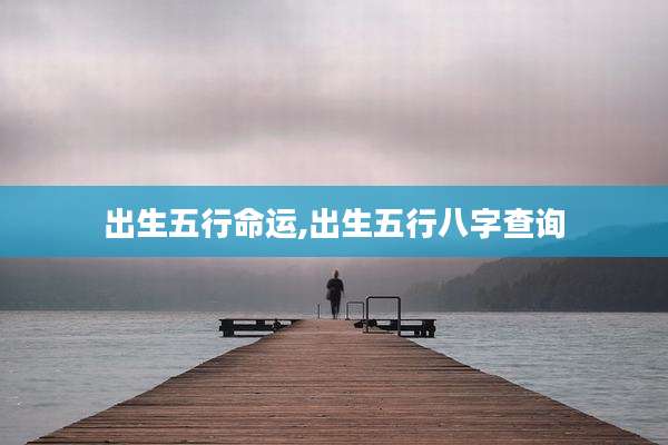 出生五行命运,出生五行八字查询