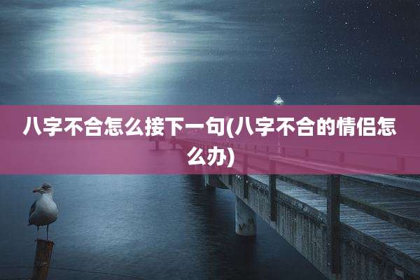 八字不合怎么接下一句(八字不合的情侣怎么办)