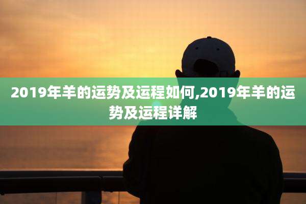 2019年羊的运势及运程如何,2019年羊的运势及运程详解