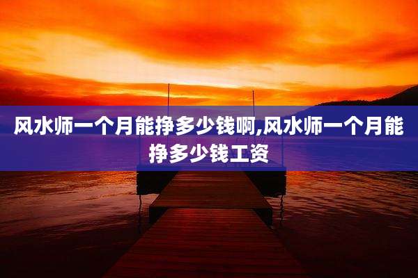 风水师一个月能挣多少钱啊,风水师一个月能挣多少钱工资