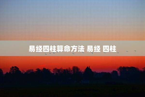 易经四柱算命方法 易经 四柱
