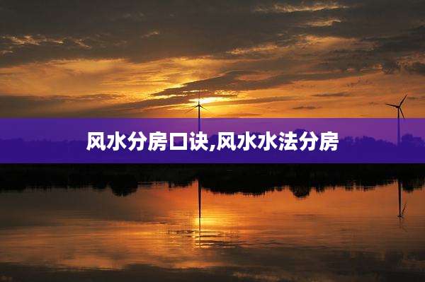风水分房口诀,风水水法分房