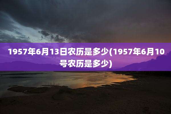 1957年6月13日农历是多少(1957年6月10号农历是多少)