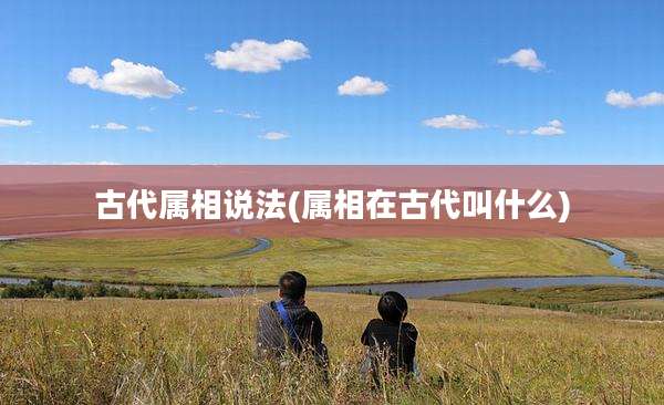 古代属相说法(属相在古代叫什么)