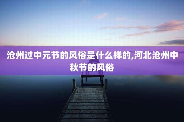 沧州过中元节的风俗是什么样的,河北沧州中秋节的风俗