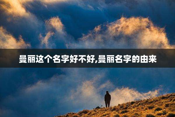 曼丽这个名字好不好,曼丽名字的由来