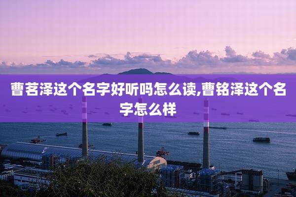 曹茗泽这个名字好听吗怎么读,曹铭泽这个名字怎么样