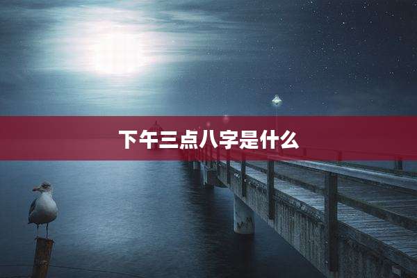 下午三点八字是什么