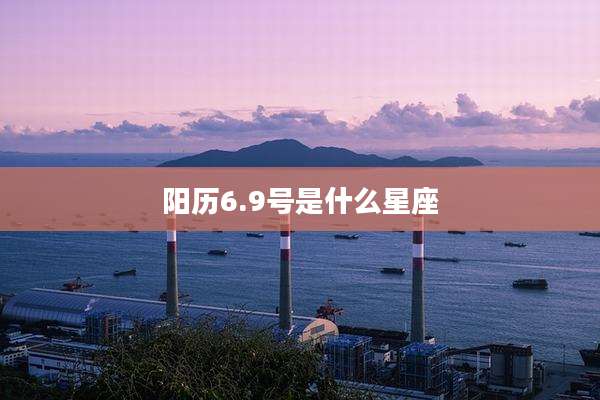 阳历6.9号是什么星座